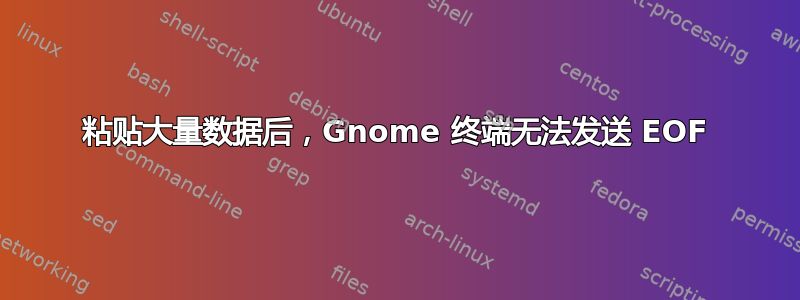 粘贴大量数据后，Gnome 终端无法发送 EOF