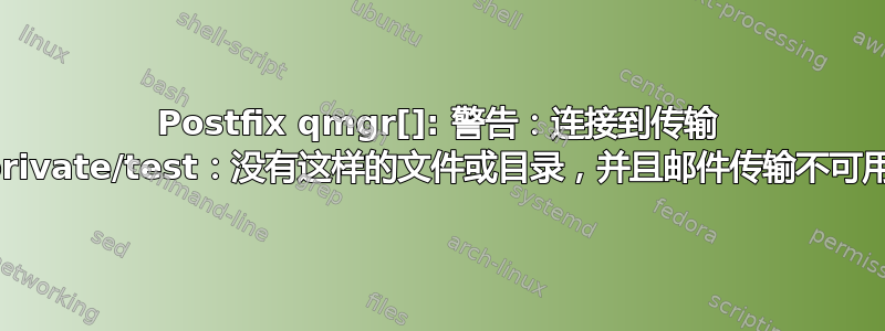 Postfix qmgr[]: 警告：连接到传输 private/test：没有这样的文件或目录，并且邮件传输不可用