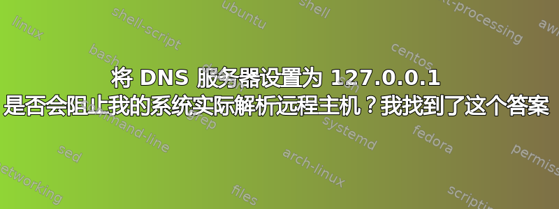 将 DNS 服务器设置为 127.0.0.1 是否会阻止我的系统实际解析远程主机？我找到了这个答案