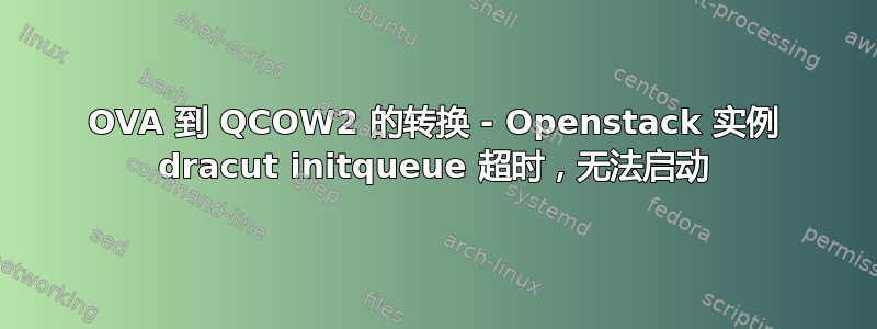 OVA 到 QCOW2 的转换 - Openstack 实例 dracut initqueue 超时，无法启动