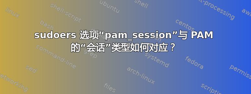 sudoers 选项“pam_session”与 PAM 的“会话”类型如何对应？