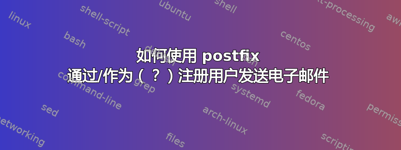 如何使用 postfix 通过/作为（？）注册用户发送电子邮件