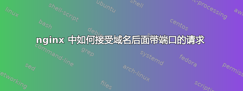 nginx 中如何接受域名后面带端口的请求