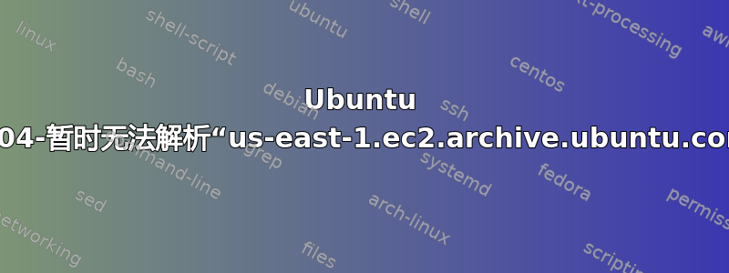 Ubuntu 18.04-暂时无法解析“us-east-1.ec2.archive.ubuntu.com”