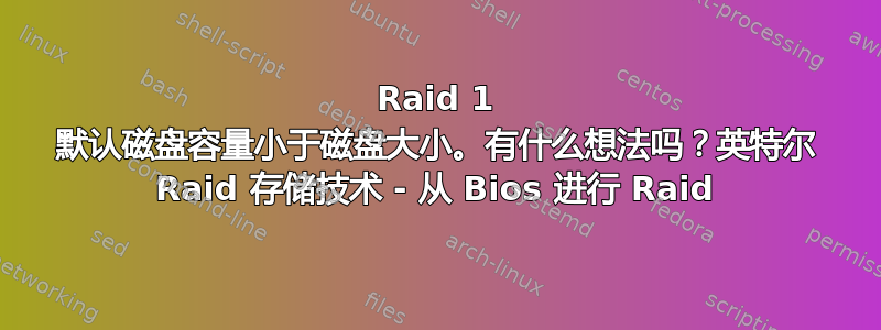 Raid 1 默认磁盘容量小于磁盘大小。有什么想法吗？英特尔 Raid 存储技术 - 从 Bios 进行 Raid