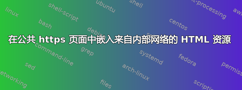 在公共 https 页面中嵌入来自内部网络的 HTML 资源