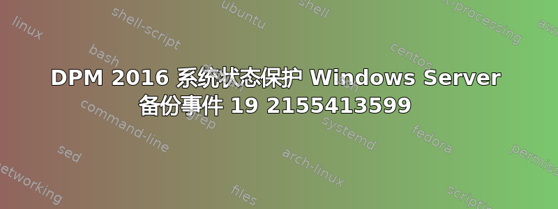 DPM 2016 系统状态保护 Windows Server 备份事件 19 2155413599