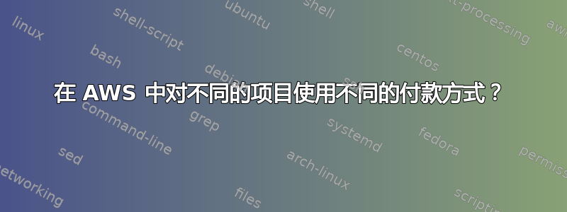 在 AWS 中对不同的项目使用不同的付款方式？