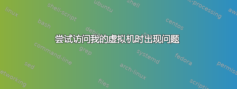 尝试访问我的虚拟机时出现问题