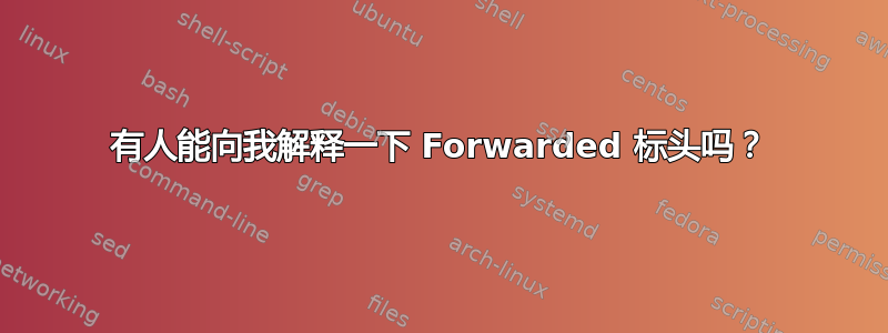 有人能向我解释一下 Forwarded 标头吗？