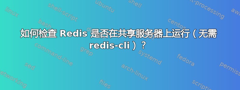 如何检查 Redis 是否在共享服务器上运行（无需 redis-cli）？