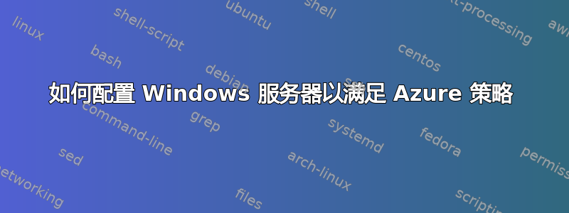 如何配置 Windows 服务器以满足 Azure 策略