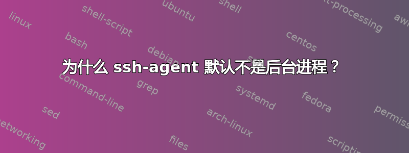 为什么 ssh-agent 默认不是后台进程？