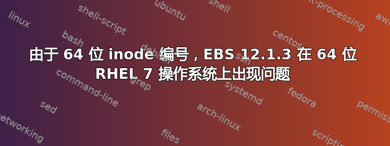 由于 64 位 inode 编号，EBS 12.1.3 在 64 位 RHEL 7 操作系统上出现问题