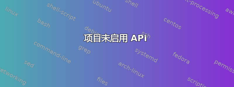 项目未启用 API