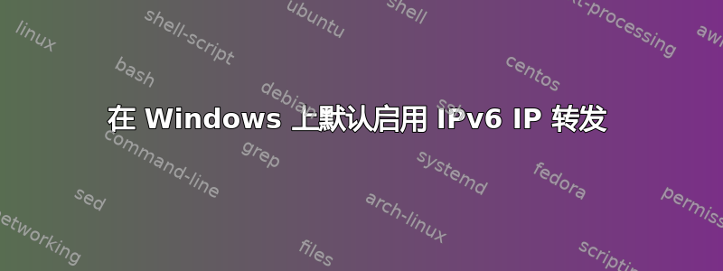 在 Windows 上默认启用 IPv6 IP 转发