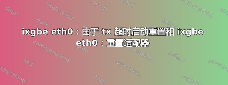 ixgbe eth0：由于 tx 超时启动重置和 ixgbe eth0：重置适配器