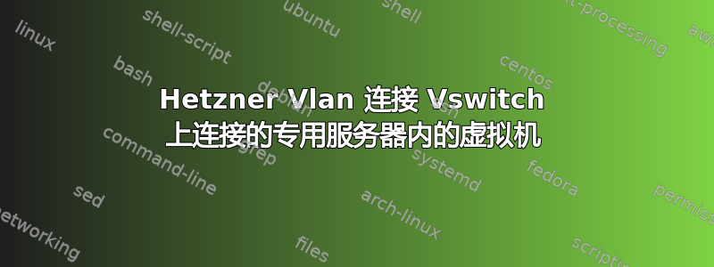 Hetzner Vlan 连接 Vswitch 上连接的专用服务器内的虚拟机