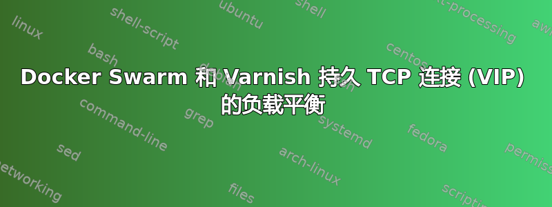 Docker Swarm 和 Varnish 持久 TCP 连接 (VIP) 的负载平衡