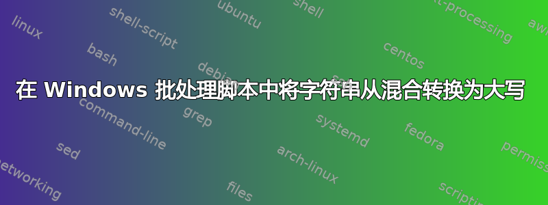 在 Windows 批处理脚本中将字符串从混合转换为大写