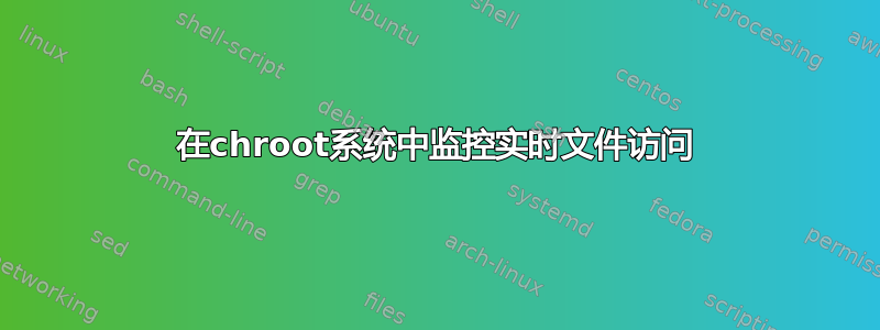 在chroot系统中监控实时文件访问