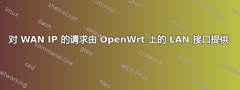 对 WAN IP 的请求由 OpenWrt 上的 LAN 接口提供