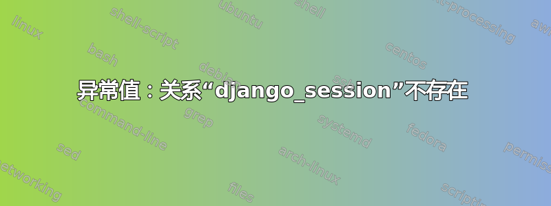 异常值：关系“django_session”不存在