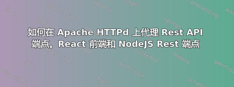 如何在 Apache HTTPd 上代理 Rest API 端点。React 前端和 NodeJS Rest 端点