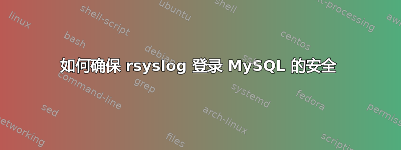 如何确保 rsyslog 登录 MySQL 的安全