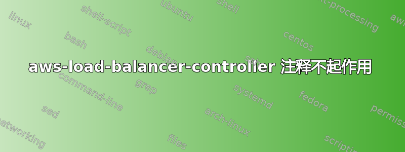 aws-load-balancer-controller 注释不起作用