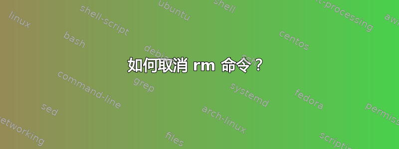 如何取消 rm 命令？