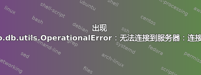 出现 django.db.utils.OperationalError：无法连接到服务器：连接被拒绝