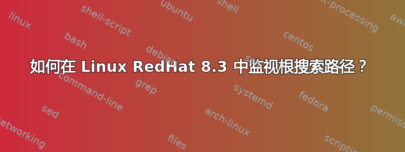 如何在 Linux RedHat 8.3 中监视根搜索路径？