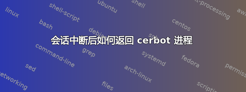 会话中断后如何返回 cerbot 进程