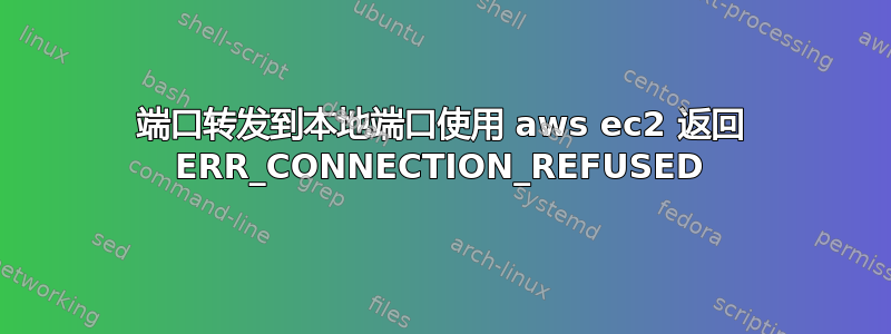 端口转发到本地端口使用 aws ec2 返回 ERR_CONNECTION_REFUSED