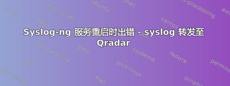 Syslog-ng 服务重启时出错 - syslog 转发至 Qradar