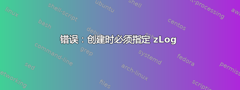 错误：创建时必须指定 zLog