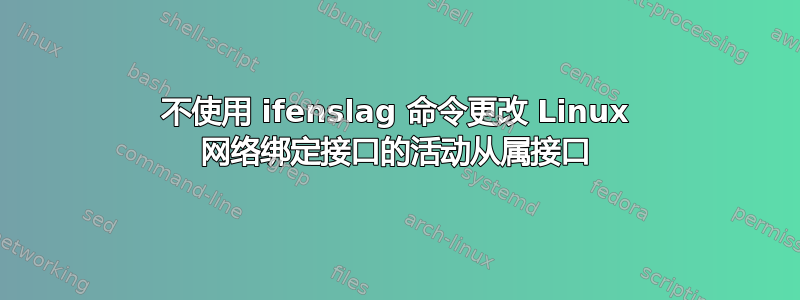 不使用 ifenslag 命令更改 Linux 网络绑定接口的活动从属接口