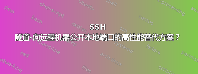 SSH 隧道-向远程机器公开本地端口的高性能替代方案？