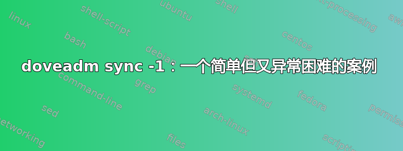 doveadm sync -1：一个简单但又异常困难的案例