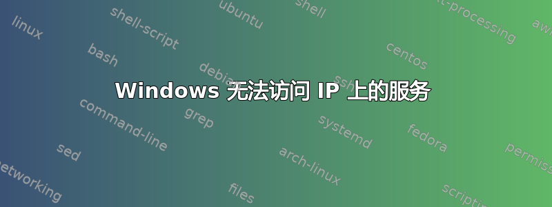 Windows 无法访问 IP 上的服务