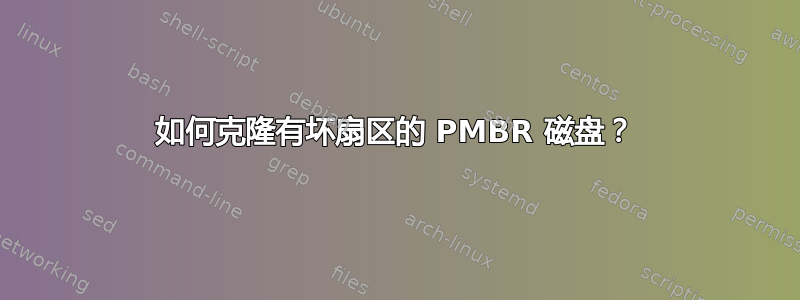 如何克隆有坏扇区的 PMBR 磁盘？