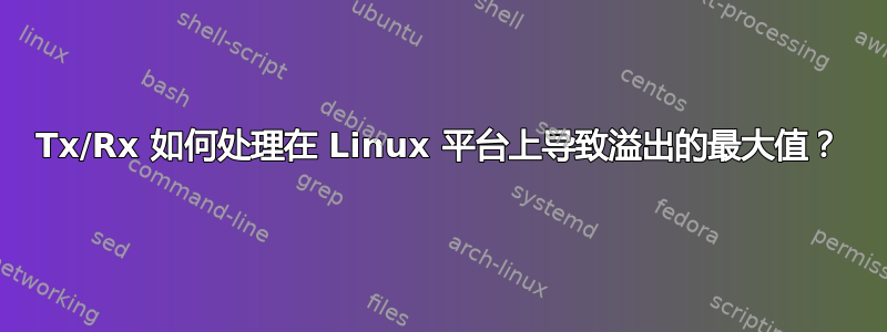 Tx/Rx 如何处理在 Linux 平台上导致溢出的最大值？