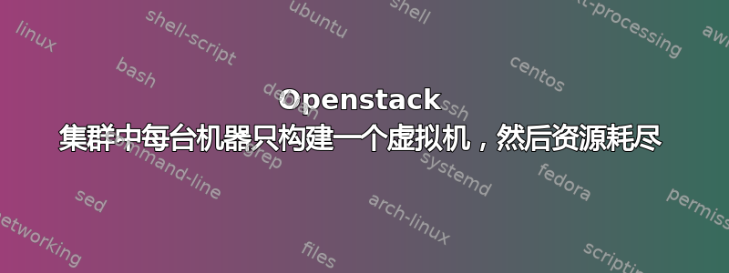 Openstack 集群中每台机器只构建一个虚拟机，然后资源耗尽