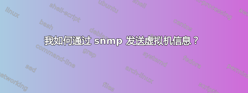 我如何通过 snmp 发送虚拟机信息？