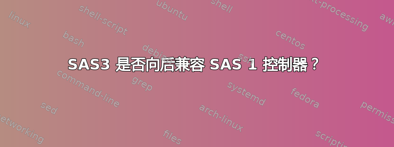 SAS3 是否向后兼容 SAS 1 控制器？