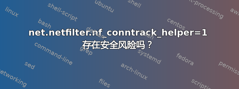 net.netfilter.nf_conntrack_helper=1 存在安全风险吗？