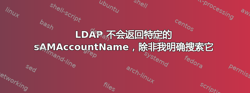 LDAP 不会返回特定的 sAMAccountName，除非我明确搜索它