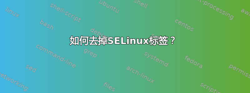 如何去掉SELinux标签？