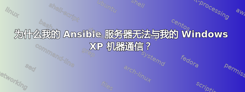 为什么我的 Ansible 服务器无法与我的 Windows XP 机器通信？